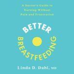 Better Breastfeeding A Doctor's Guide to Nursing Without Pain and Frustration, Linda D. Dahl, MD