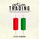 Option Trading A complete guide with strategies to start making money and become a successful investor, Steve Diamond