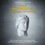 King Mithridates the Great of Pontus: The Life and Legacy of the Leader Who Challenged Rome during the Mithridatic Wars, Charles River Editors