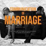 Communication in Marriage: Learn how to get rid of anger and overcome conflicts for a greater love and affection, Leslie Davidson