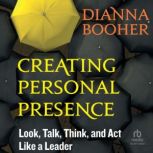 Creating Personal Presence, Dianna Booher