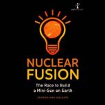 Nuclear Fusion The Race to Build a Mini-Sun on Earth, Sharon Ann Holgate