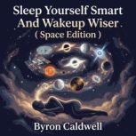 Sleep Yourself Smart And Wakeup Wiser..., Byron Caldwell