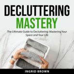 Decluttering Mastery, Ingrid Brown