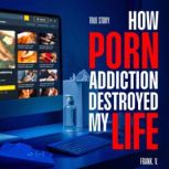 How Porn Addiction Destroyed My Life, Frank V.