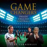Game Changers Inside English Football: From the Boardroom to the Bootroom, Alan Curbishley