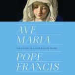 Ave Maria The Mystery of a Most Beloved Prayer, Pope Francis
