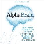 AlphaBrain How a Group of Iconoclasts Are Using Cognitive Science to Advance the Business of Alpha Generation, Stephen Duneier
