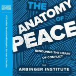 The Anatomy of Peace, Fourth Edition Resolving the Heart of Conflict, The Arbinger Institute