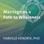 Marriage As a Path to Wholeness, Harville Hendrix, PhD