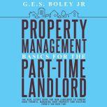 Property Management Basics for the Part-Time Landlord The real estate guide for new landlords to finding Good tenants Managing your property and evicting them if you have too!, G.E.S. Boley Jr.