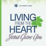 Living From the Heart Jesus Gave You, James G. Friesen