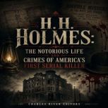 H.H. Holmes The Notorious Life and C..., Charles River Editors