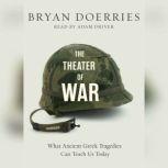 The Theater of War What Ancient Greek Tragedies Can Teach Us Today, Bryan Doerries