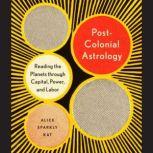 Postcolonial Astrology Reading the Planets through Capital, Power, and Labor, Alice Sparkly Kat