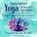 Trauma-Informed Yoga for Survivors of Sexual Assault Practices for Healing and Teaching with Compassion, M Ed Yamasaki