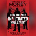 Nothing But Money How the Mob Infiltrated Wall Street, Greg B. Smith