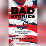Bad Stories What the Hell Just Happened to Our Country, Steve Almond