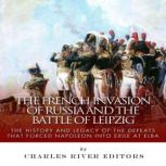 The French Invasion of Russia and the..., Charles River Editors