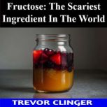 Fructose The Scariest Ingredient In ..., Trevor Clinger