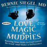 Love, Magic, and Mudpies Raising Your Kids to Feel Loved, Be Kind, and Make a Difference, Bernie Siegel