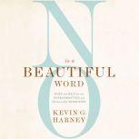 No Is a Beautiful Word Hope and Help for the Overcommitted and (Occasionally) Exhausted, Kevin G. Harney