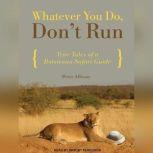 Whatever You Do, Don't Run True Tales of a Botswana Safari Guide, Peter Allison