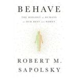 Behave The Biology of Humans at Our Best and Worst, Robert M. Sapolsky