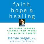 Faith, Hope, and Healing Inspiring Lessons Learned from People Living with Cancer, Bernie Siegel