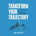 Transform Your Trajectory, Eric Pfeiffer