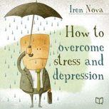 How to Overcome Stress and Depression..., Iren Nova