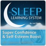 Super Confidence and Self-Esteem Boost with Hypnosis & Meditation (The Sleep Learning System), Joel Thielke