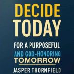 Decide Today for a Purposeful and God..., Jasper Thornfield