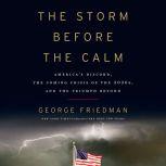 The Storm Before the Calm America's Discord, the Coming Crisis of the 2020s, and the Triumph Beyond, George Friedman