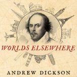 Worlds Elsewhere Journeys Around Shakespeare's Globe, Andrew Dickson