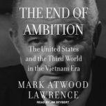 The End of Ambition The United States and the Third World in the Vietnam Era, Mark Atwood Lawrence