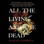 All the Living and the Dead From Embalmers to Executioners, an Exploration of the People Who Have Made Death Their Life's Work, Hayley Campbell