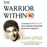The Warrior Within The Philosophies of Bruce Lee to Better Understand the World around You and Achieve a Rewarding Life, John Little