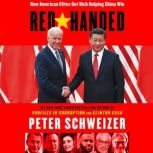 Red-Handed How American Elites Get Rich Helping China Win, Peter Schweizer