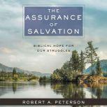 The Assurance of Salvation Biblical Hope for Our Struggles, Robert A. Peterson
