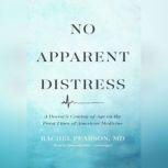 No Apparent Distress A Doctors Coming-of-Age on the Front Lines of American Medicine, Rachel Pearson, MD