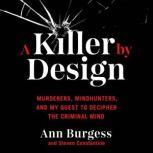 A Killer by Design Murderers, Mindhunters, and My Quest to Decipher the Criminal Mind, Ann Wolbert Burgess
