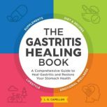 The Gastritis Healing Book A Comprehensive Guide to Heal Gastritis and Restore Your Stomach Health, L. G. Capellan