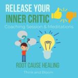 Release Your Inner critic Coaching Session & Meditations - root cause healing transforming toxic thought & emotions, freedom from your mind, no more harsh judgements seeking approval from others, Think and Bloom