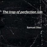 The trap of perfection ism, Samuel Diaz