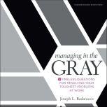 Managing in the Gray Five Timeless Questions for Resolving Your Toughest Problems at Work, Jr. Badaracco