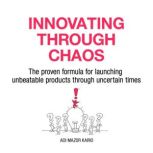 Innovating Through Chaos The proven formula for launching unbeatable products during uncertain times, Adi Mazor Kario