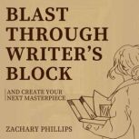 Blast Through Writers Block And Crea..., Zachary Phillips