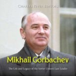 Mikhail Gorbachev The Life and Legac..., Charles River Editors