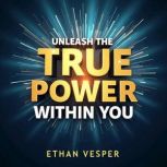 Unleash the True Power Within You, Ethan Vesper